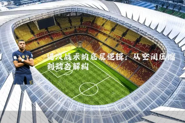 进攻战术的底层逻辑:从空间压缩到动态解构
