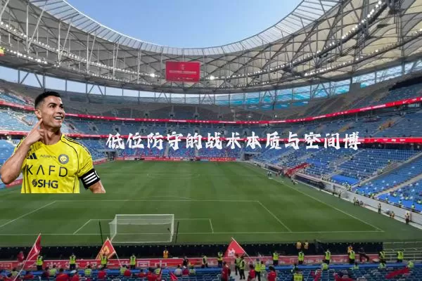 低位防守的战术本质与空间博弈