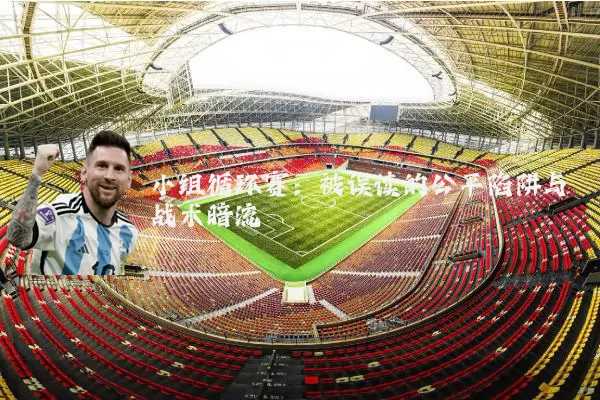 小组循环赛：被误读的公平陷阱与战术暗流