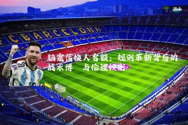 脑震荡换人名额:规则革新背后的战术博弈与伦理权衡