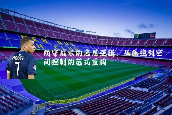 防守战术的底层逻辑:从压迫到空间控制的范式重构