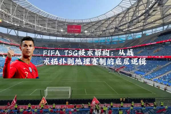 FIFA TSG技术解构：从战术拓扑到地理赛制的底层逻辑