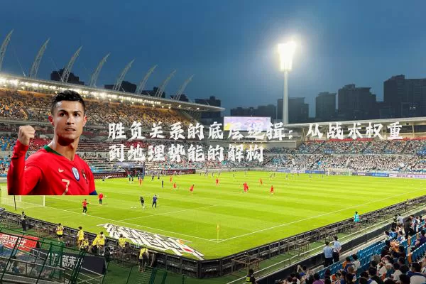 胜负关系的底层逻辑:从战术权重到地理势能的解构